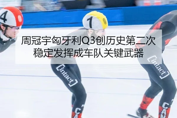 周冠宇匈牙利Q3创历史第二次 稳定发挥成车队关键武器
