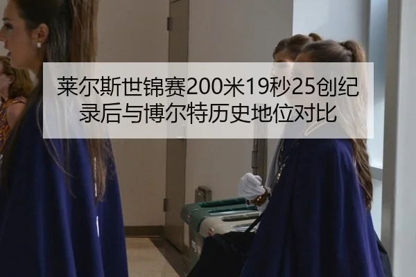 莱尔斯世锦赛200米19秒25创纪录后与博尔特历史地位对比