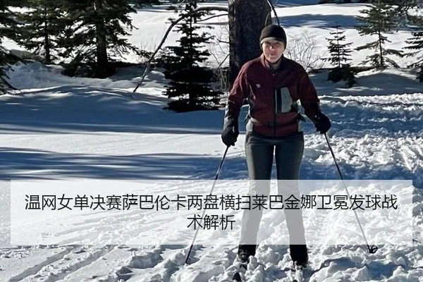 温网女单决赛萨巴伦卡两盘横扫莱巴金娜卫冕发球战术解析